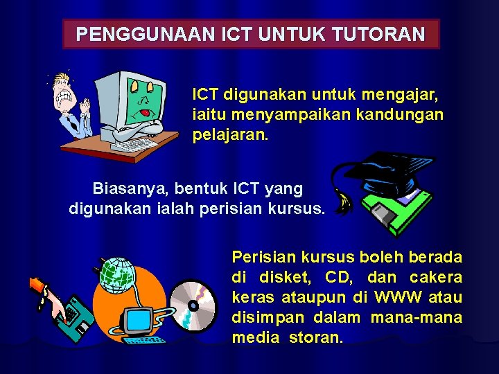 PENGGUNAAN ICT UNTUK TUTORAN ICT digunakan untuk mengajar, iaitu menyampaikan kandungan pelajaran. Biasanya, bentuk