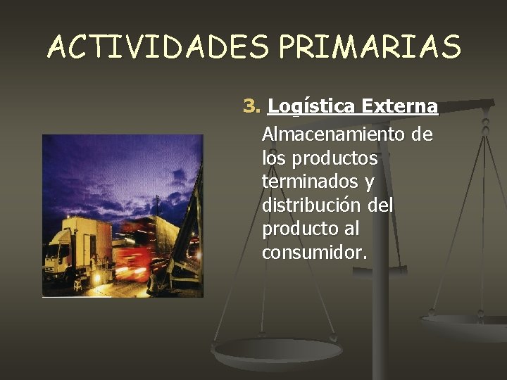 ACTIVIDADES PRIMARIAS 3. Logística Externa Almacenamiento de los productos terminados y distribución del producto ACTIVIDADES PRIMARIAS 3. Logística Externa Almacenamiento de los productos terminados y distribución del producto