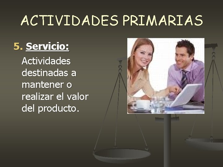 ACTIVIDADES PRIMARIAS 5. Servicio: Actividades destinadas a mantener o realizar el valor del producto. ACTIVIDADES PRIMARIAS 5. Servicio: Actividades destinadas a mantener o realizar el valor del producto.
