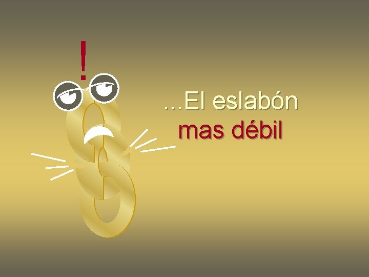 ! . . . El eslabón mas débil ! . . . El eslabón mas débil
