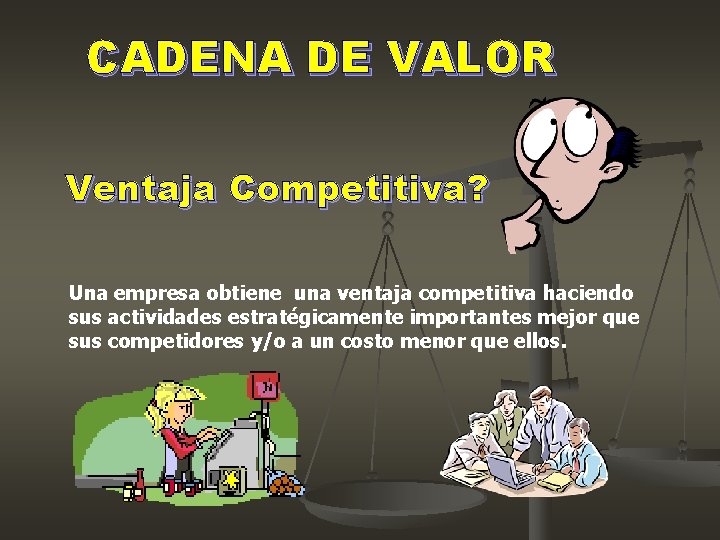 CADENA DE VALOR Ventaja Competitiva? Una empresa obtiene una ventaja competitiva haciendo sus actividades CADENA DE VALOR Ventaja Competitiva? Una empresa obtiene una ventaja competitiva haciendo sus actividades