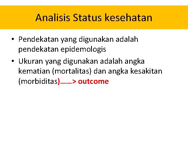 Analisis Status kesehatan • Pendekatan yang digunakan adalah pendekatan epidemologis • Ukuran yang digunakan