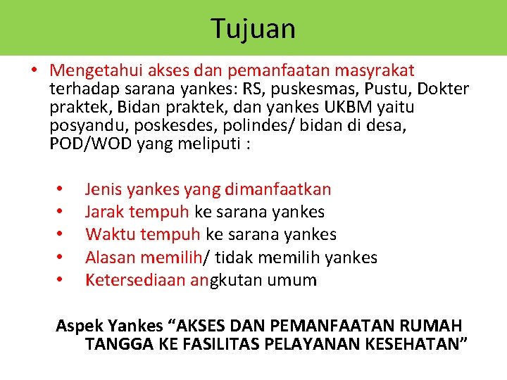 Tujuan • Mengetahui akses dan pemanfaatan masyrakat terhadap sarana yankes: RS, puskesmas, Pustu, Dokter