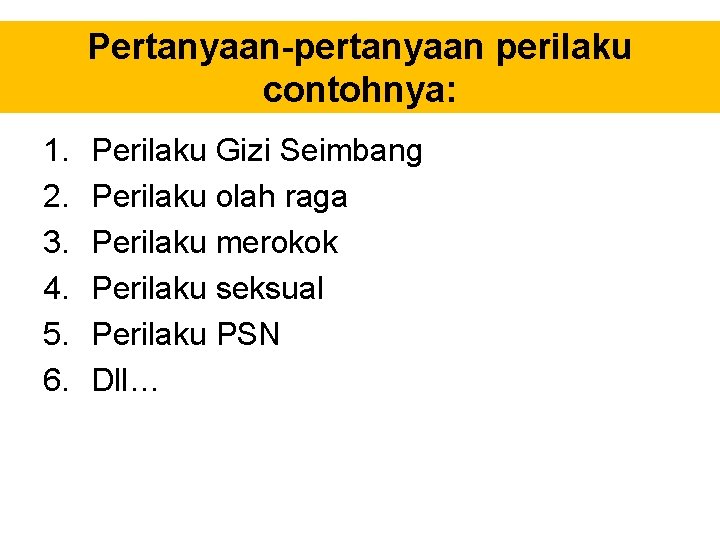 Pertanyaan-pertanyaan perilaku contohnya: 1. 2. 3. 4. 5. 6. Perilaku Gizi Seimbang Perilaku olah