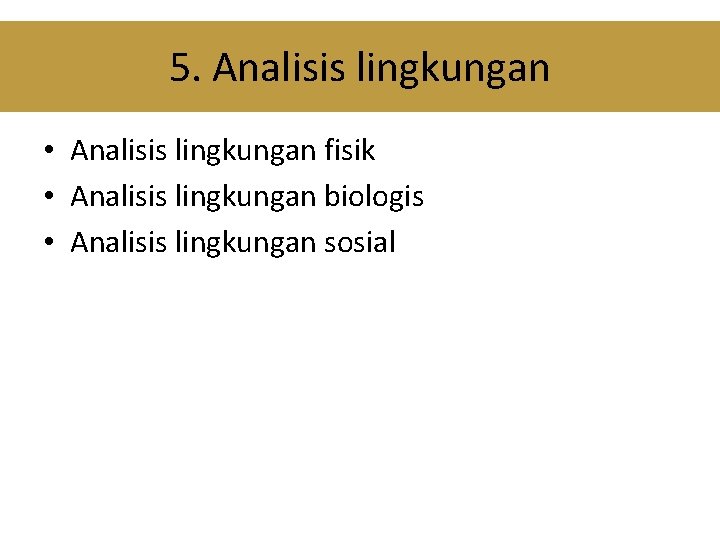 5. Analisis lingkungan • Analisis lingkungan fisik • Analisis lingkungan biologis • Analisis lingkungan