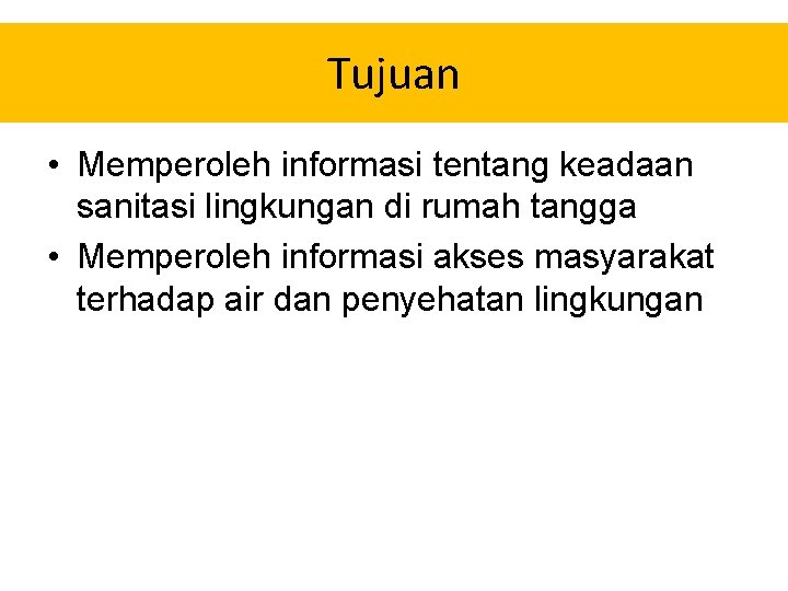 Tujuan • Memperoleh informasi tentang keadaan sanitasi lingkungan di rumah tangga • Memperoleh informasi