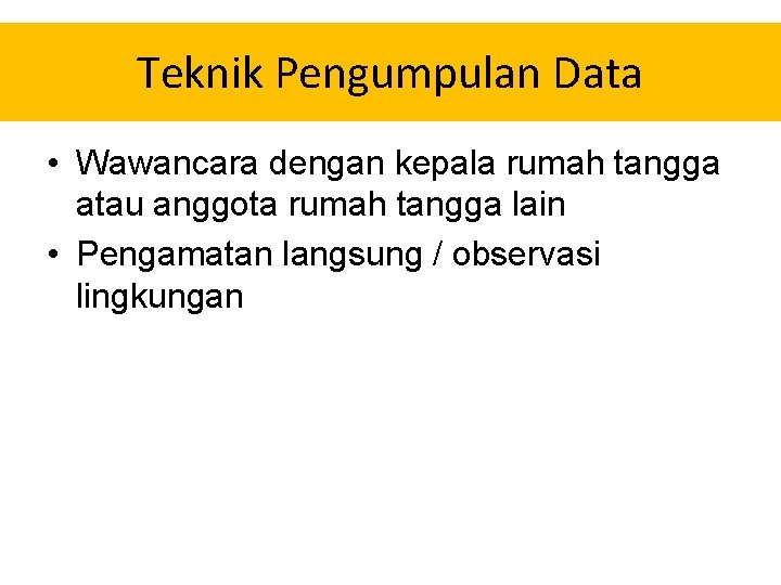 Teknik Pengumpulan Data • Wawancara dengan kepala rumah tangga atau anggota rumah tangga lain