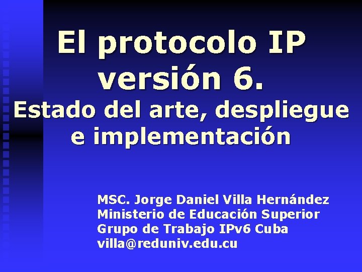 El protocolo IP versión 6. Estado del arte, despliegue e implementación MSC. Jorge Daniel