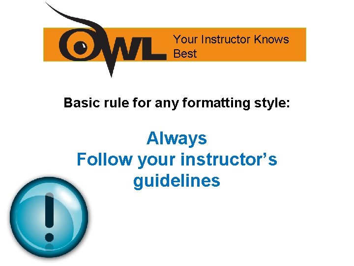 Your Instructor Knows Best Basic rule for any formatting style: Always Follow your instructor’s