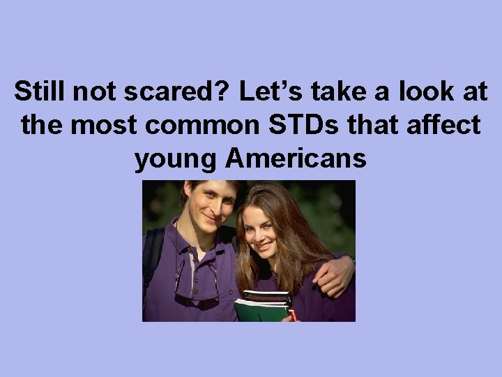 Still not scared? Let’s take a look at the most common STDs that affect