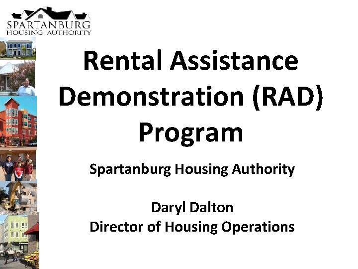 Rental Assistance Demonstration (RAD) Program Spartanburg Housing Authority Daryl Dalton Director of Housing Operations