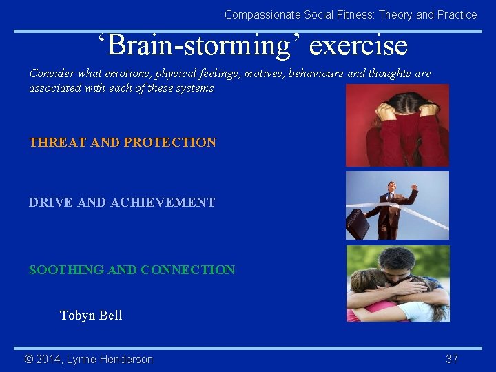 Compassionate Social Fitness: Theory and Practice ‘Brain-storming’ exercise Consider what emotions, physical feelings, motives,