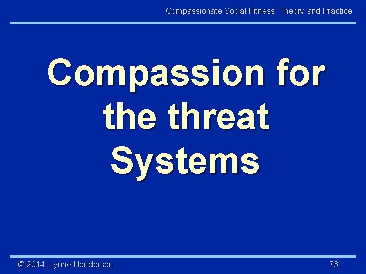 Compassionate Social Fitness: Theory and Practice Compassion for the threat Systems © 2014, Lynne