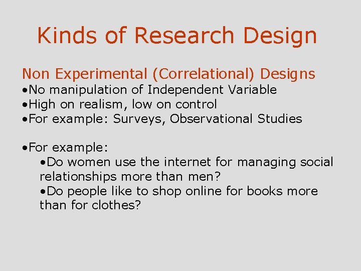 Kinds of Research Design Non Experimental (Correlational) Designs • No manipulation of Independent Variable