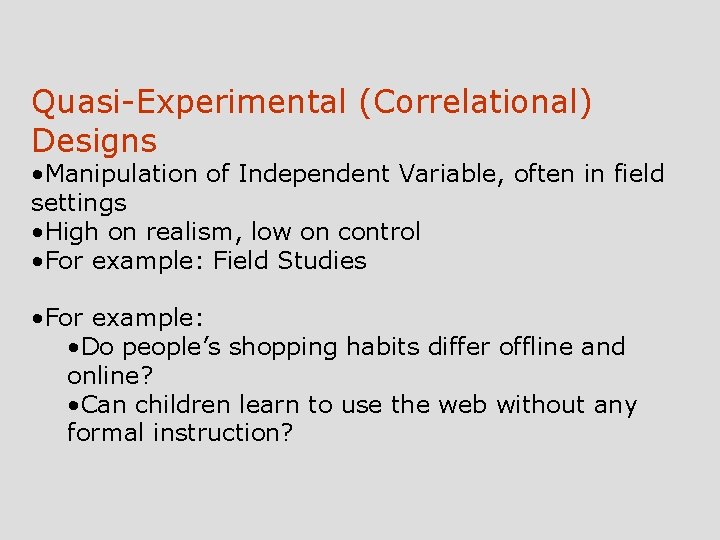Quasi-Experimental (Correlational) Designs • Manipulation of Independent Variable, often in field settings • High