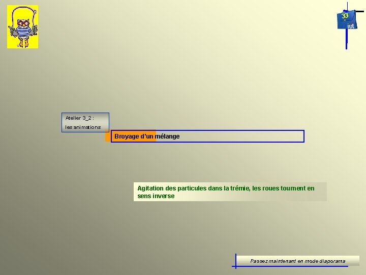 33 Atelier 3_2 : les animations Broyage d'un mélange Agitation des particules dans la