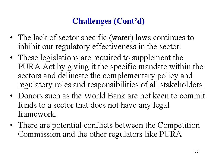 Challenges (Cont’d) • The lack of sector specific (water) laws continues to inhibit our