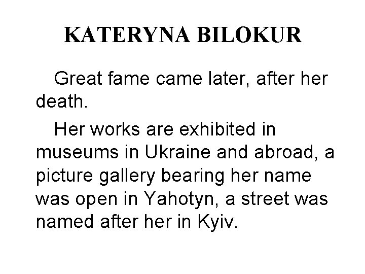 KATERYNA BILOKUR Great fame came later, after her death. Her works are exhibited in