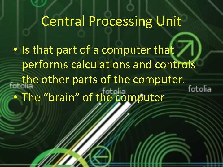 Central Processing Unit • Is that part of a computer that performs calculations and