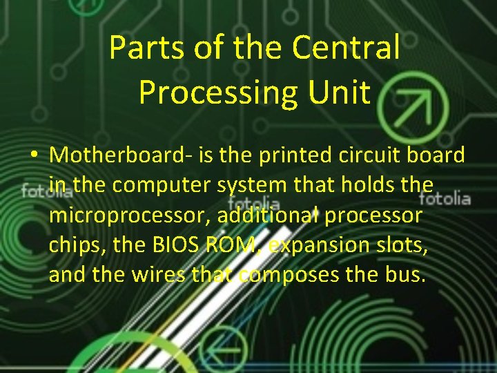 Parts of the Central Processing Unit • Motherboard- is the printed circuit board in