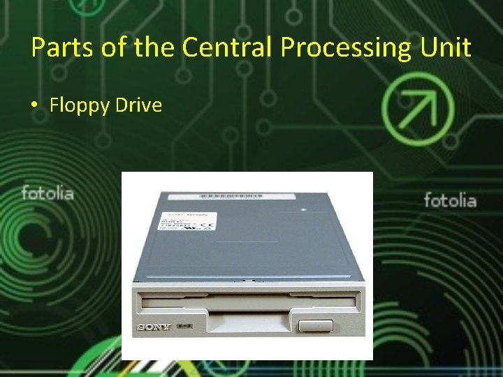 Parts of the Central Processing Unit • Floppy Drive Parts of the Central Processing Unit • Floppy Drive