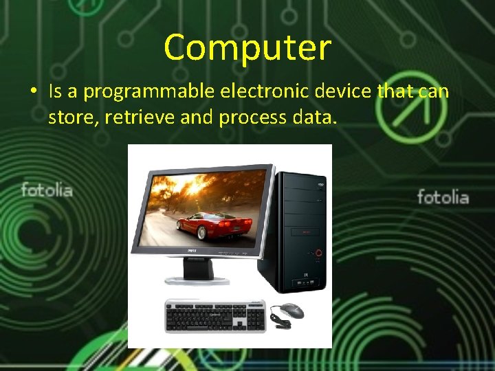 Computer • Is a programmable electronic device that can store, retrieve and process data.