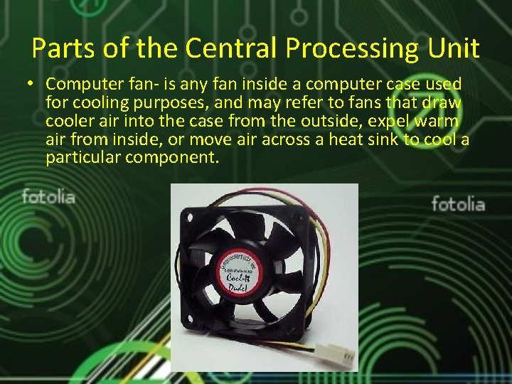 Parts of the Central Processing Unit • Computer fan- is any fan inside a