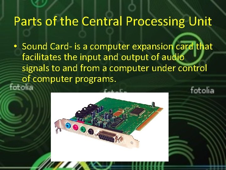 Parts of the Central Processing Unit • Sound Card- is a computer expansion card