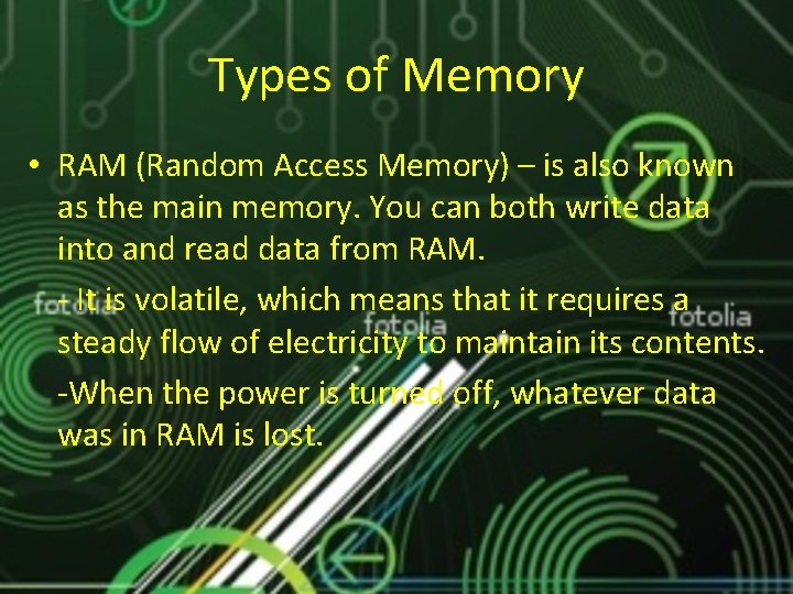 Types of Memory • RAM (Random Access Memory) – is also known as the