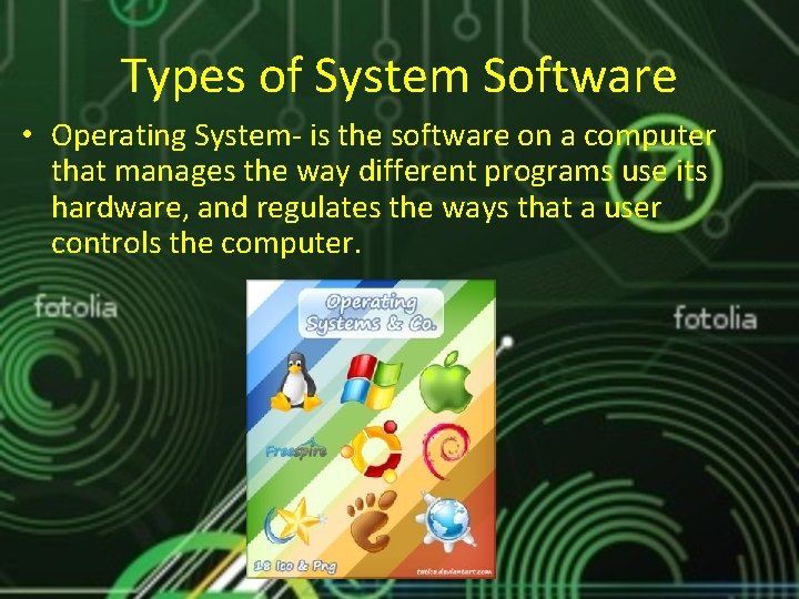 Types of System Software • Operating System- is the software on a computer that