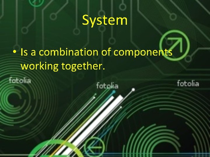 System • Is a combination of components working together. 