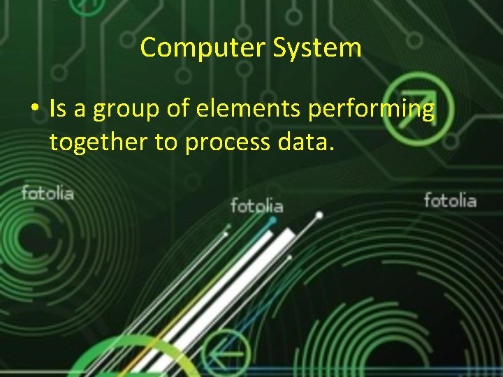 Computer System • Is a group of elements performing together to process data. 