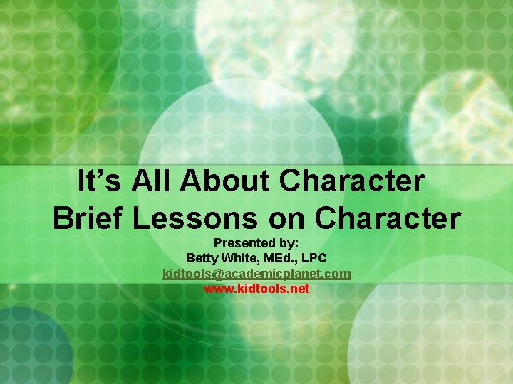 It’s All About Character Brief Lessons on Character Presented by: Betty White, MEd. ,