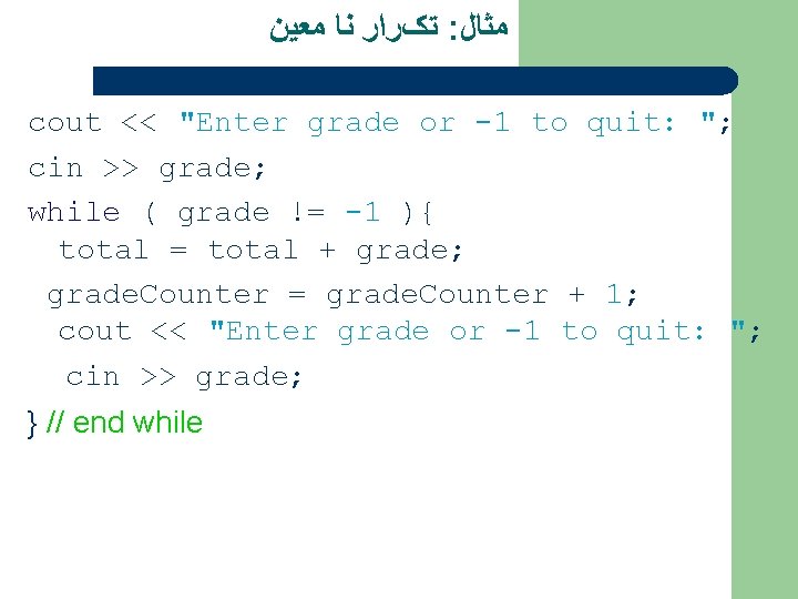  ﺗکﺮﺍﺭ ﻧﺎ ﻣﻌﻴﻦ : ﻣﺜﺎﻝ cout << "Enter grade or -1 to quit: