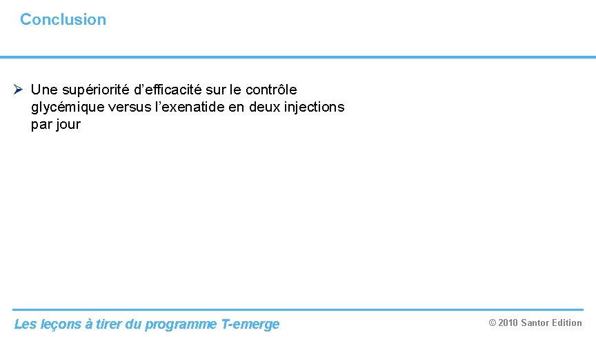 Conclusion Ø Une supériorité d’efficacité sur le contrôle glycémique versus l’exenatide en deux injections Conclusion Ø Une supériorité d’efficacité sur le contrôle glycémique versus l’exenatide en deux injections