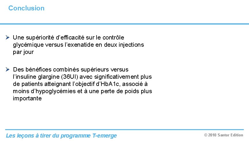 Conclusion Ø Une supériorité d’efficacité sur le contrôle glycémique versus l’exenatide en deux injections Conclusion Ø Une supériorité d’efficacité sur le contrôle glycémique versus l’exenatide en deux injections