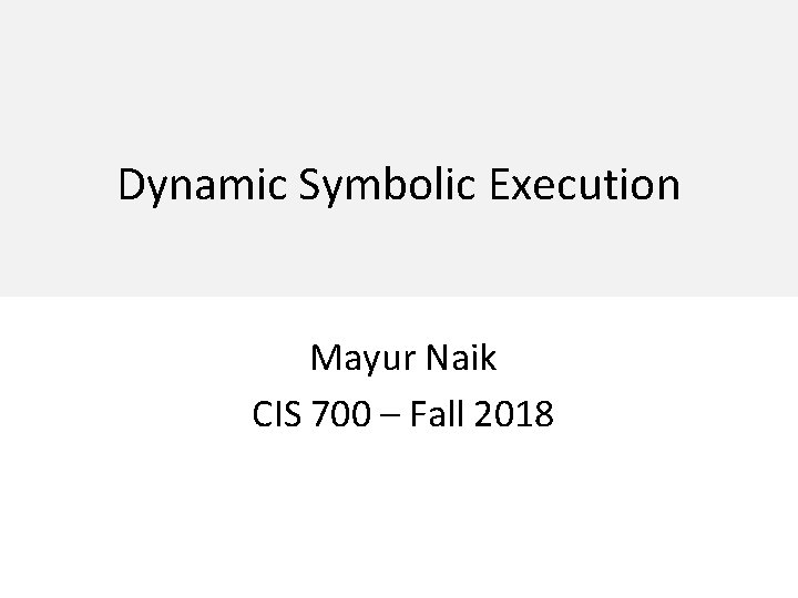 Dynamic Symbolic Execution Mayur Naik CIS 700 – Fall 2018 