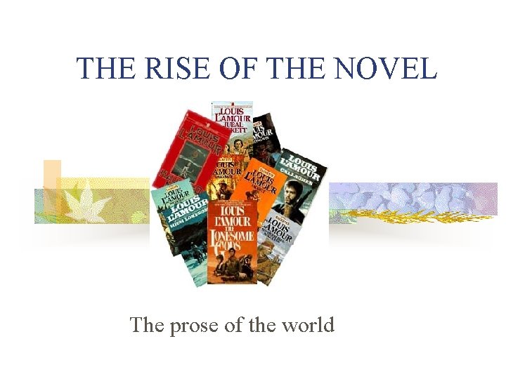THE RISE OF THE NOVEL The prose of the world 