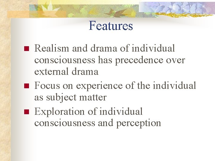 Features n n n Realism and drama of individual consciousness has precedence over external