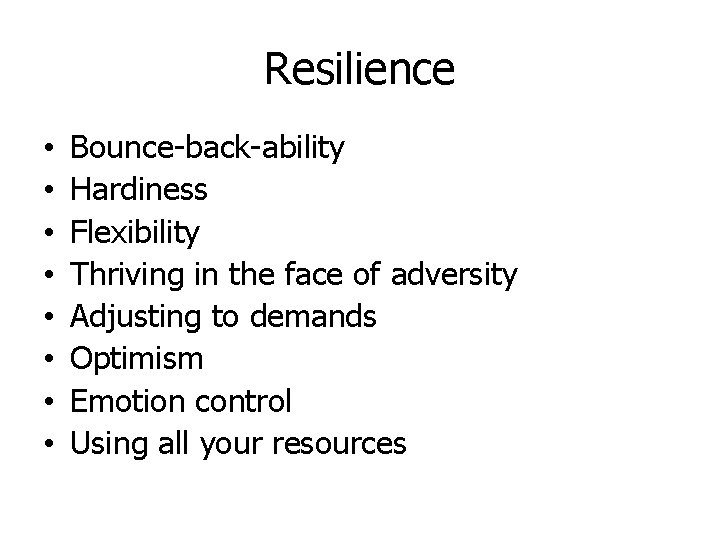 Resilience • • Bounce-back-ability Hardiness Flexibility Thriving in the face of adversity Adjusting to