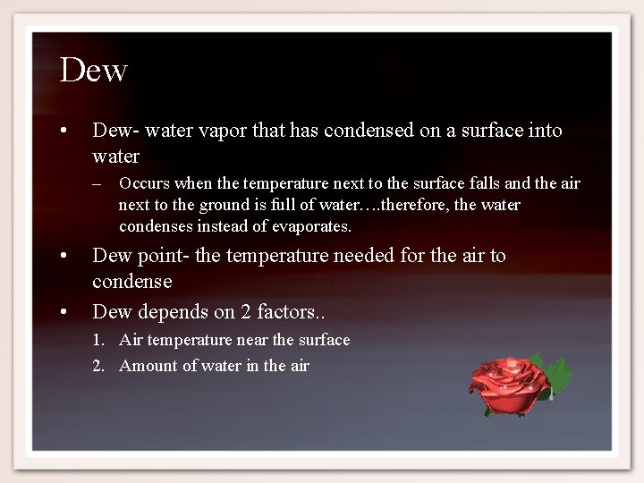 Dew • Dew- water vapor that has condensed on a surface into water –