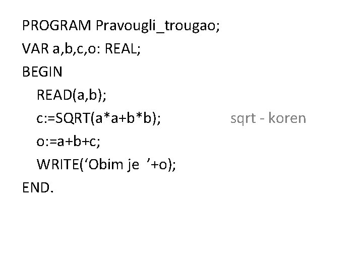 PROGRAM Pravougli_trougao; VAR a, b, c, o: REAL; BEGIN READ(a, b); c: =SQRT(a*a+b*b); sqrt