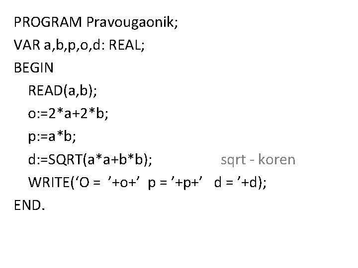 PROGRAM Pravougaonik; VAR a, b, p, o, d: REAL; BEGIN READ(a, b); o: =2*a+2*b;