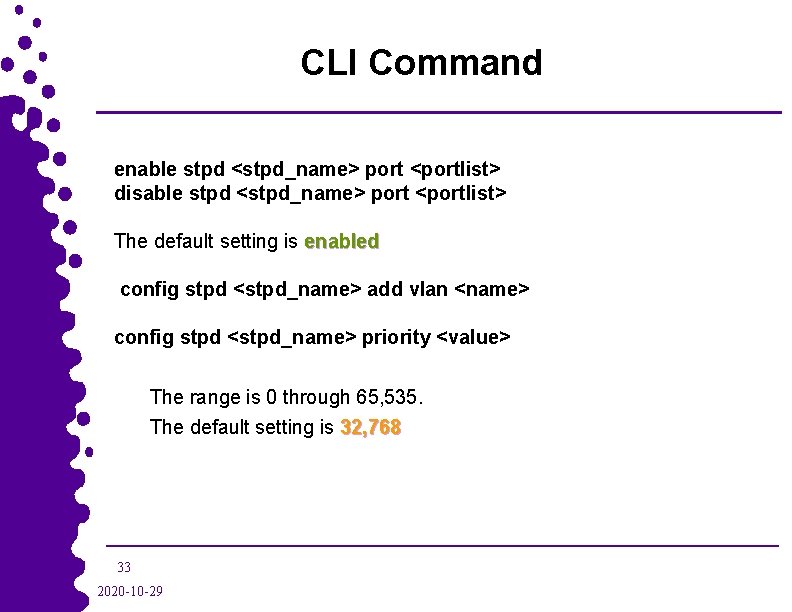 CLI Command enable stpd <stpd_name> port <portlist> disable stpd <stpd_name> port <portlist> The default