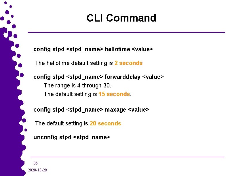 CLI Command config stpd <stpd_name> hellotime <value> The hellotime default setting is 2 seconds
