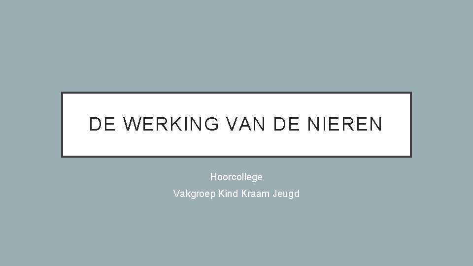 DE WERKING VAN DE NIEREN Hoorcollege Vakgroep Kind Kraam Jeugd 