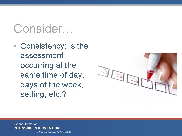 Consider… • Consistency: is the assessment occurring at the same time of day, days