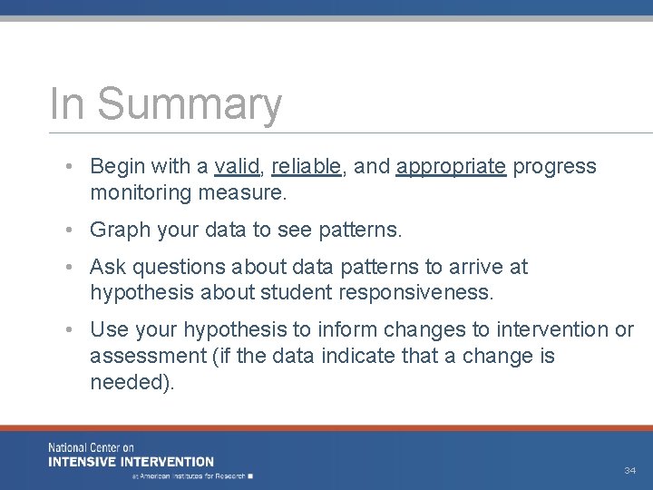 In Summary • Begin with a valid, reliable, and appropriate progress monitoring measure. •