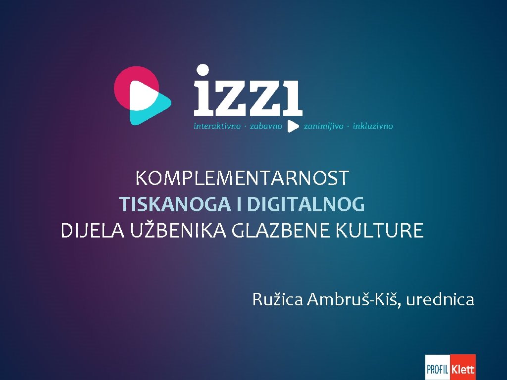 KOMPLEMENTARNOST TISKANOGA I DIGITALNOG DIJELA UŽBENIKA GLAZBENE KULTURE Ružica Ambruš-Kiš, urednica 