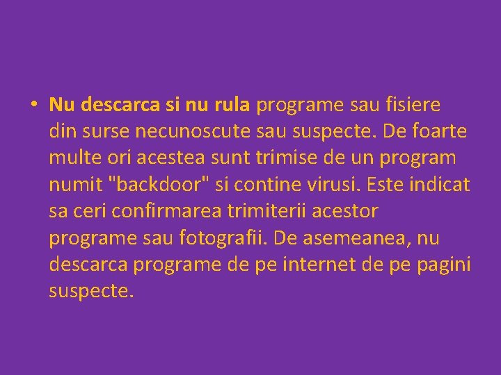  • Nu descarca si nu rula programe sau fisiere din surse necunoscute sau